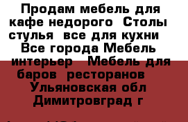 Продам мебель для кафе недорого. Столы, стулья, все для кухни. - Все города Мебель, интерьер » Мебель для баров, ресторанов   . Ульяновская обл.,Димитровград г.